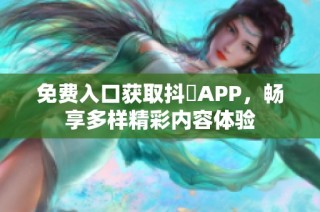 免费入口获取抖抈APP，畅享多样精彩内容体验