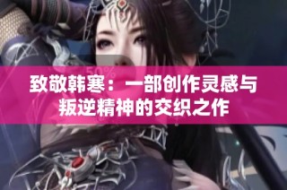 致敬韩寒：一部创作灵感与叛逆精神的交织之作