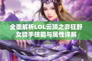 全面解析LOL云顶之弈狂野女猎手技能与属性详解