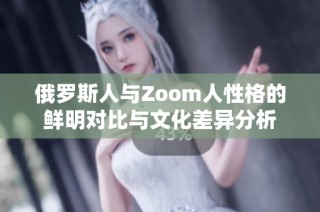 俄罗斯人与Zoom人性格的鲜明对比与文化差异分析