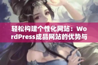 轻松构建个性化网站：WordPress成品网站的优势与使用技巧