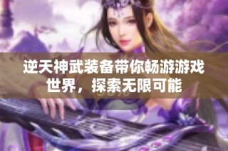 逆天神武装备带你畅游游戏世界，探索无限可能