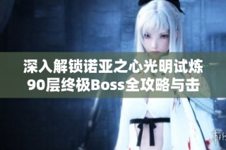 深入解锁诺亚之心光明试炼90层终极Boss全攻略与击败技巧分享