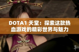 DOTA1 天堂：探索这款热血游戏的精彩世界与魅力