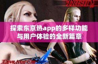 探索东京热app的多样功能与用户体验的全新篇章