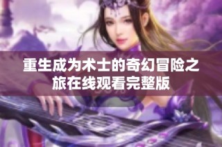 重生成为术士的奇幻冒险之旅在线观看完整版