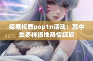 探索校园pop1n活动：高中生多样场地热情绽放