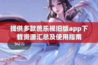 提供多款芭乐视旧版app下载资源汇总及使用指南