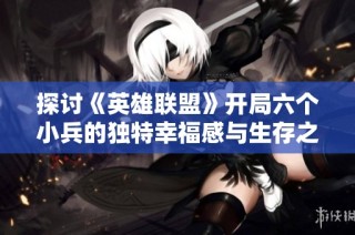 探讨《英雄联盟》开局六个小兵的独特幸福感与生存之道