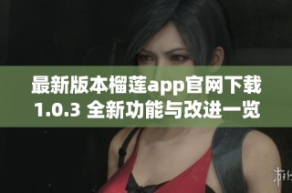 最新版本榴莲app官网下载1.0.3 全新功能与改进一览