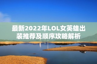 最新2022年LOL女英雄出装推荐及顺序攻略解析