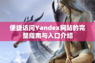 便捷访问Yandex网站的完整指南与入口介绍