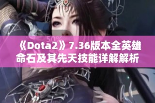 《Dota2》7.36版本全英雄命石及其先天技能详解解析