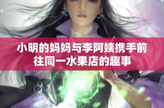 小明的妈妈与李阿姨携手前往同一水果店的趣事