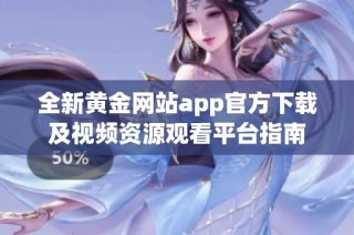 全新黄金网站app官方下载及视频资源观看平台指南