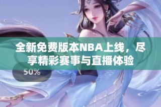 全新免费版本NBA上线，尽享精彩赛事与直播体验