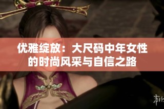 优雅绽放：大尺码中年女性的时尚风采与自信之路