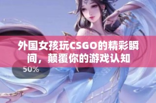 外国女孩玩CSGO的精彩瞬间，颠覆你的游戏认知