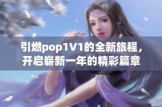 引燃pop1∨1的全新旅程，开启崭新一年的精彩篇章