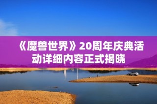 《魔兽世界》20周年庆典活动详细内容正式揭晓