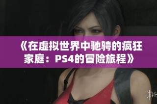 《在虚拟世界中驰骋的疯狂家庭：PS4的冒险旅程》