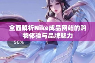 全面解析Nike成品网站的购物体验与品牌魅力