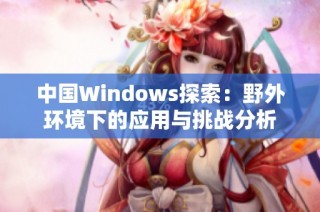 中国Windows探索：野外环境下的应用与挑战分析