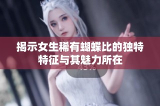 揭示女生稀有蝴蝶比的独特特征与其魅力所在