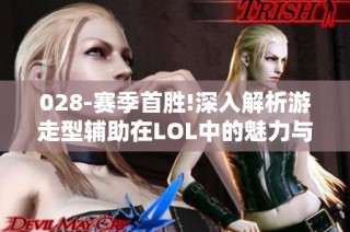 028-赛季首胜!深入解析游走型辅助在LOL中的魅力与策略