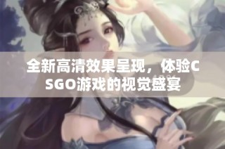 全新高清效果呈现，体验CSGO游戏的视觉盛宴