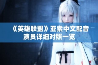 《英雄联盟》亚索中文配音演员详细对照一览