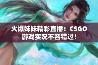 火爆妹妹精彩直播：CSGO游戏实况不容错过！