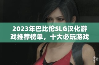 2023年巴比伦SLG汉化游戏推荐榜单，十大必玩游戏盘点