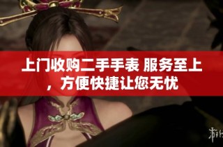 上门收购二手手表 服务至上，方便快捷让您无忧