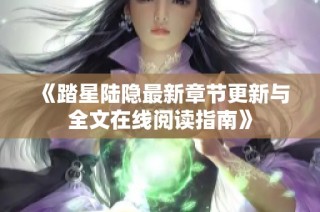 《踏星陆隐最新章节更新与全文在线阅读指南》