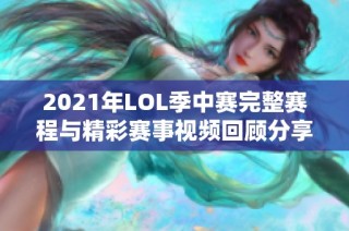 2021年LOL季中赛完整赛程与精彩赛事视频回顾分享