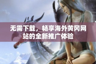 无需下载，畅享海外黄冈网站的全新推广体验