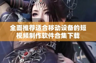 全面推荐适合移动设备的短视频制作软件合集下载