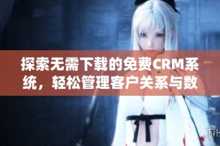 探索无需下载的免费CRM系统，轻松管理客户关系与数据