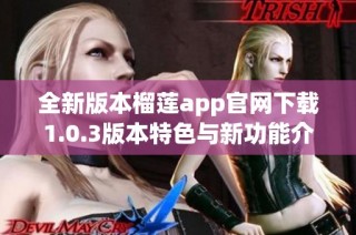 全新版本榴莲app官网下载1.0.3版本特色与新功能介绍