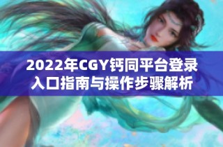 2022年CGY钙同平台登录入口指南与操作步骤解析