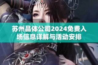 苏州晶体公司2024免费入场信息详解与活动安排