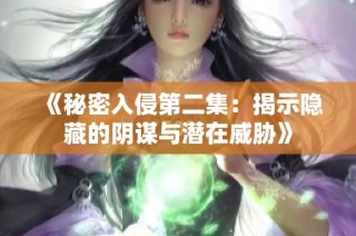 《秘密入侵第二集：揭示隐藏的阴谋与潜在威胁》