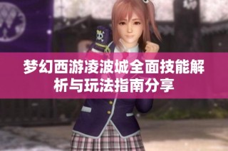 梦幻西游凌波城全面技能解析与玩法指南分享