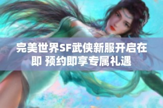 完美世界SF武侠新服开启在即 预约即享专属礼遇