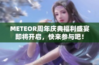 METEOR周年庆典福利盛宴即将开启，快来参与吧！