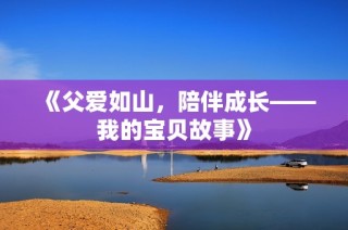 《父爱如山，陪伴成长——我的宝贝故事》