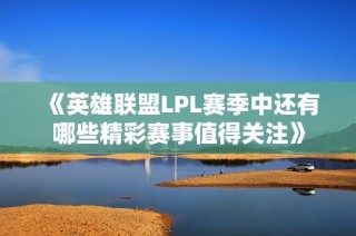 《英雄联盟LPL赛季中还有哪些精彩赛事值得关注》