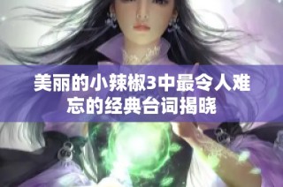 美丽的小辣椒3中最令人难忘的经典台词揭晓