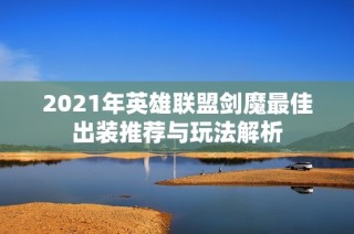 2021年英雄联盟剑魔最佳出装推荐与玩法解析